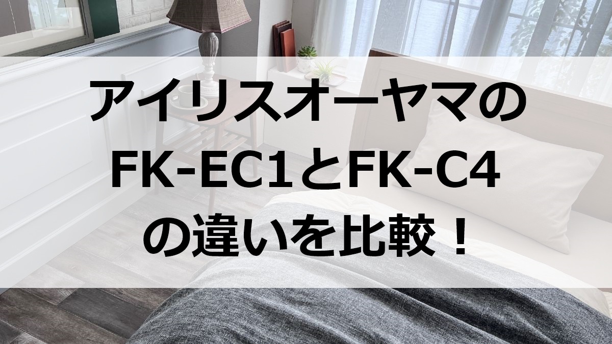 アイリスオーヤマのFK-EC1とFK-C4の違いを比較