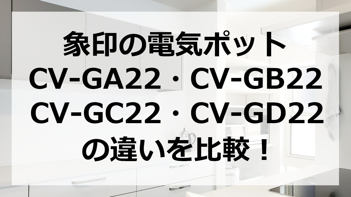 象印の電気ポッドcv-ga22・cv-gb22・cv-gc22・cv-gd22の違いを比較