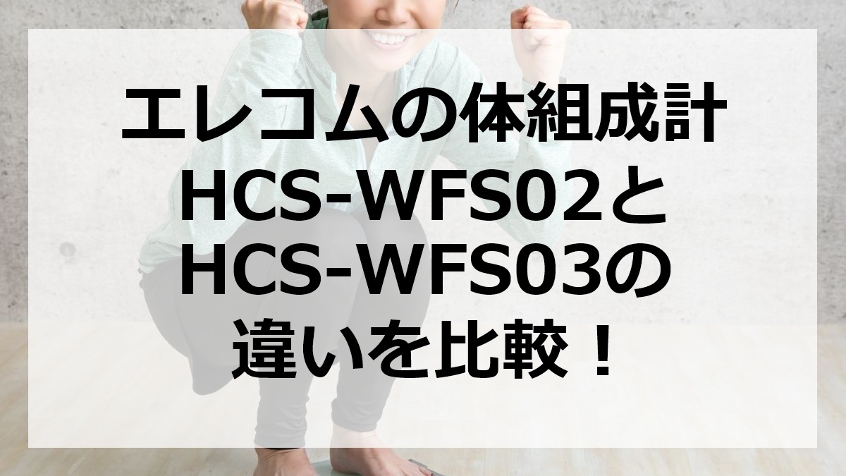 エレコムの体組成計HCS-WFS02とHCS-WFS03の違いを比較
