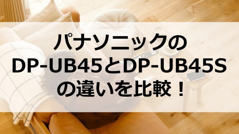 Ub45 パナソニックのDP-UB45とDP-UB45Sの違いを比較!