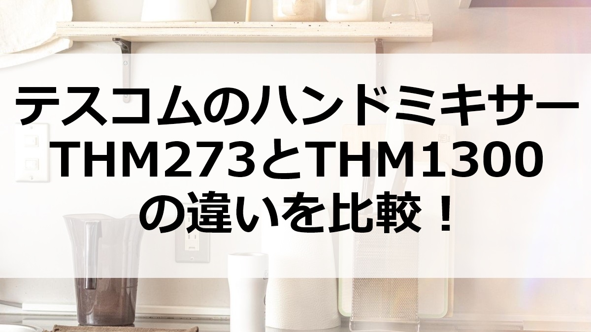 テスコムのハンドミキサーTHM273とTHM1300の違いを比較
