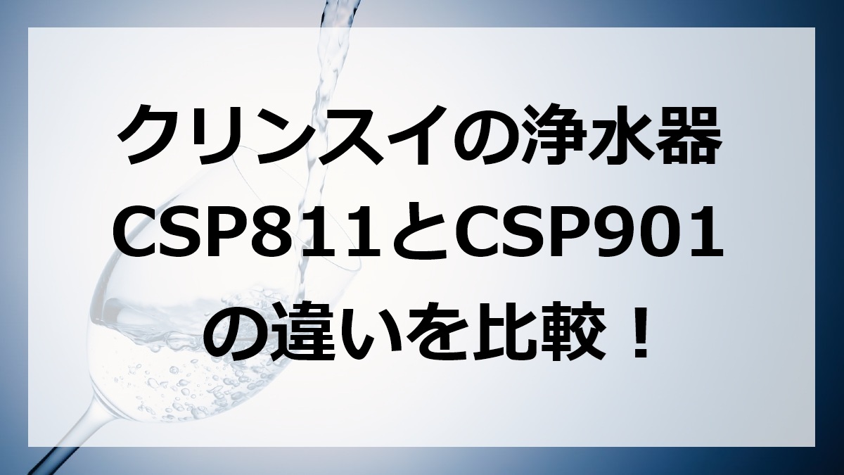 クリンスイの浄水器CSP811とCSP901の違いを比較