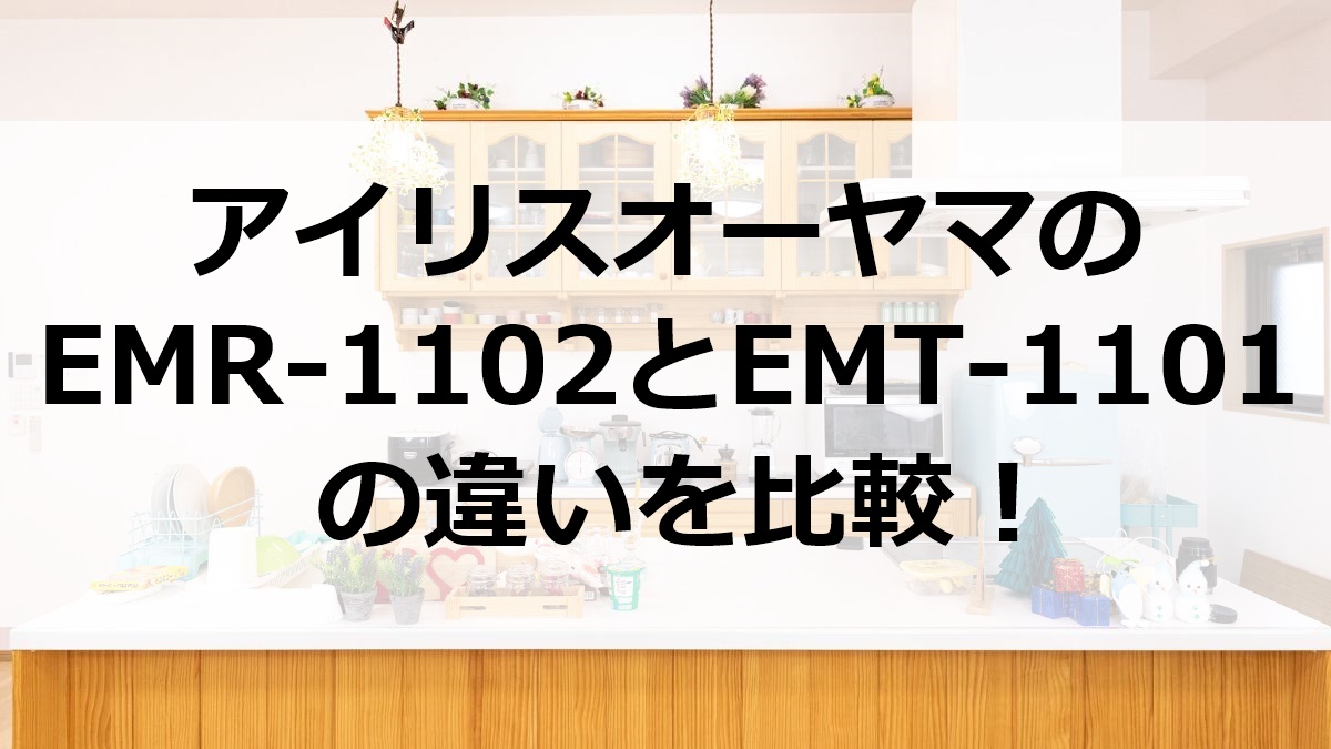 アイリスオーヤマのEMR-1102とEMT-1101の違いを比較