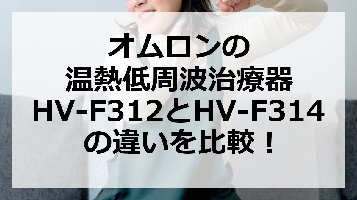 オムロンの温熱低周波治療器HV-F312とHV-F314の違いを比較