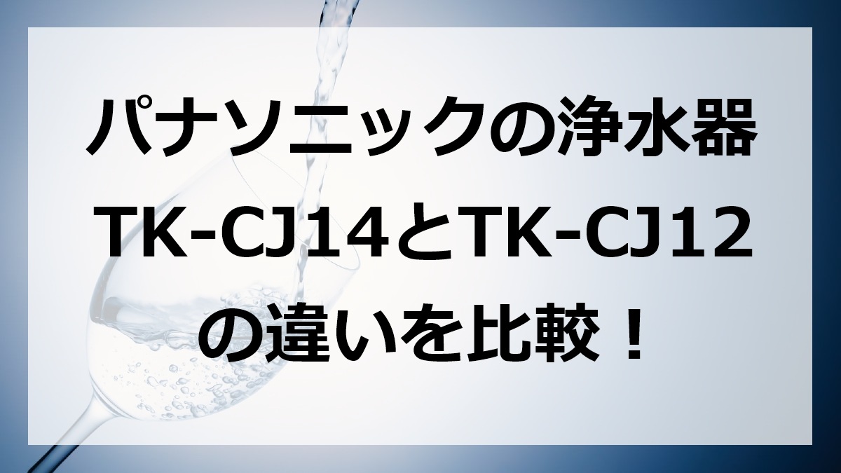 パナソニックの浄水器TK-CJ14とTK-CJ12の違いを比較