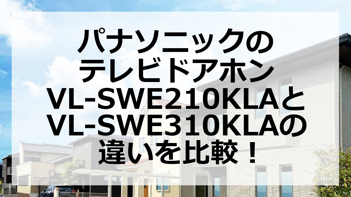 パナソニックのテレビドアホンVL-SWE210KLAとVL-SWE310KLAの違いを比較