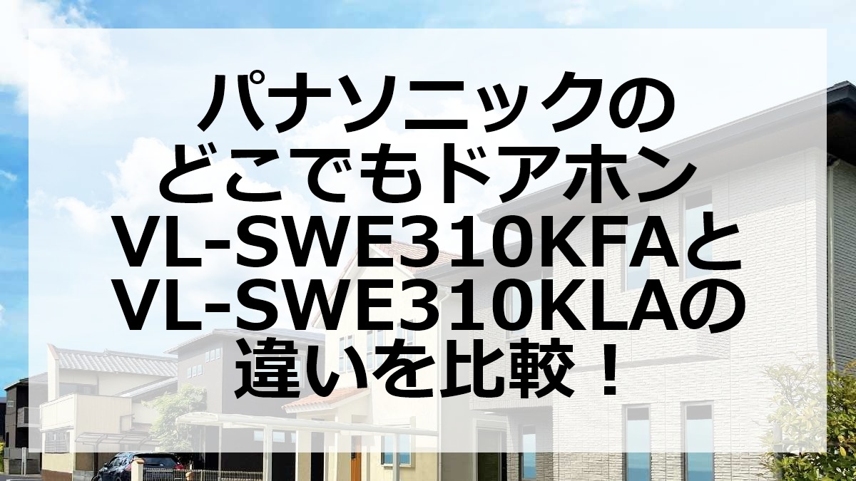 パナソニックのどこでもドアホンVL-SWE310KFAとVL-SWE310KLAの違いを比較