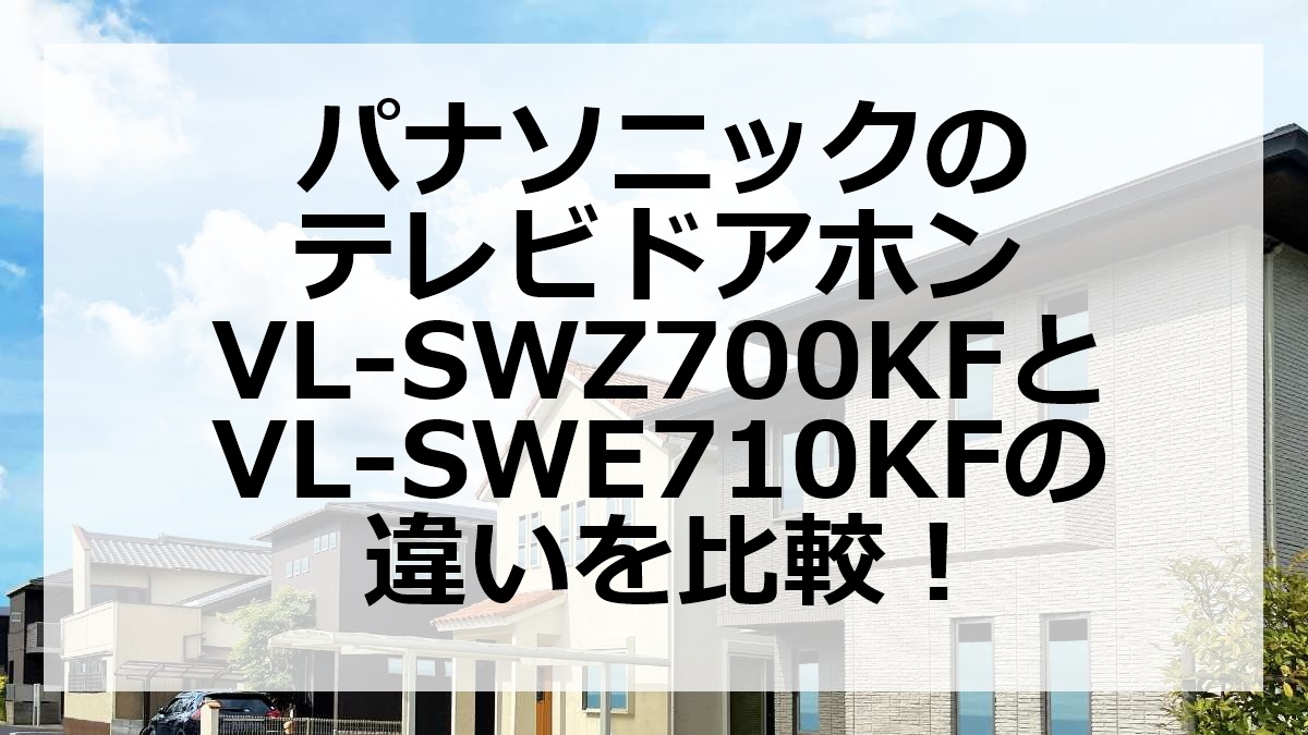 パナソニックのテレビドアホンVL-SWZ700KFとVL-SWE710KFの違いを比較