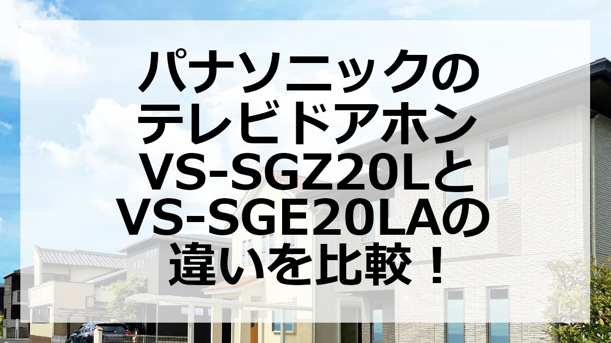 パナソニックのテレビドアホンVS-SGZ20LとVS-SGE20LAの違いを比較