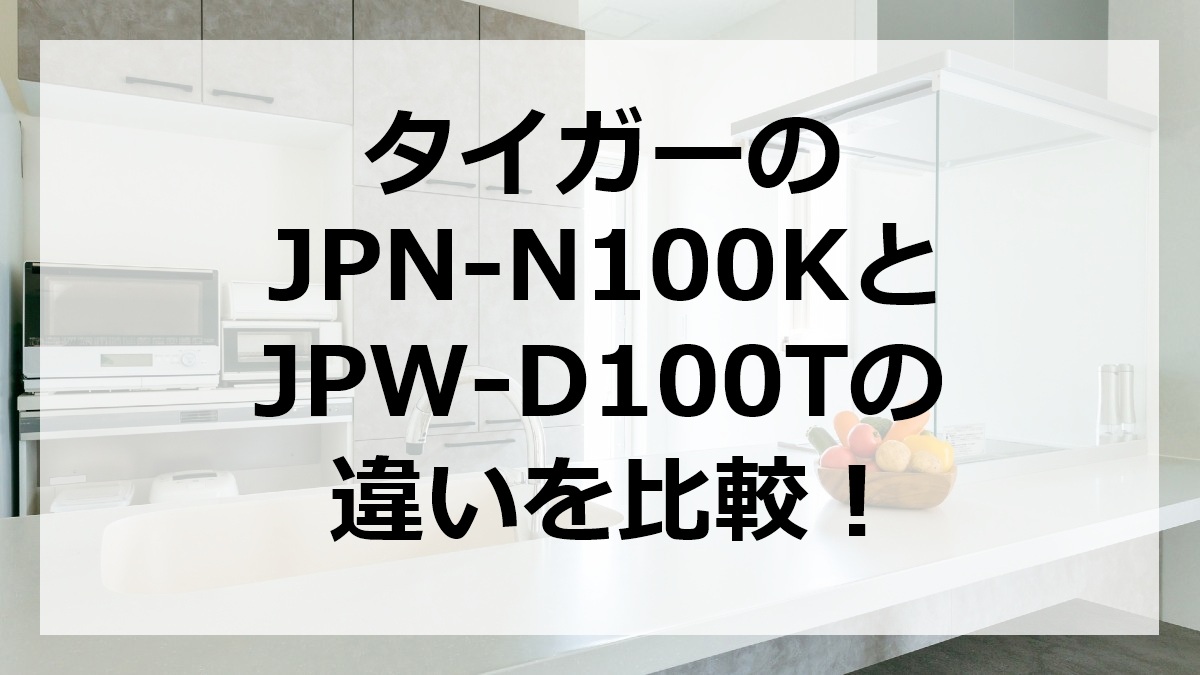 タイガーのJPN-N100KとJPW-D100Tの違いを比較