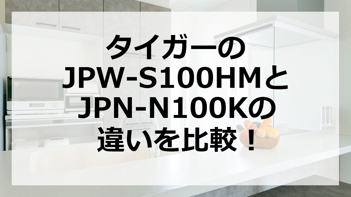 タイガーのJPW-S100HMとJPN-N100Kの違いを比較