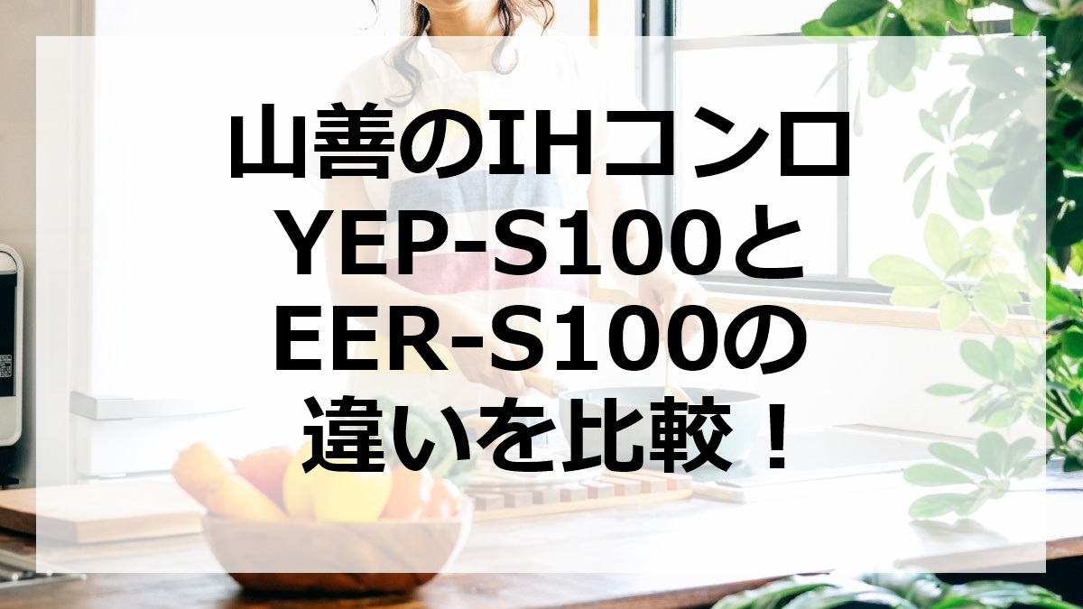 山善のIHコンロYEP-S100とEER-S100の違いを比較