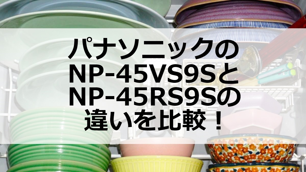 パナソニックのNP-45VS9SとNP-45RS9Sの違いを比較