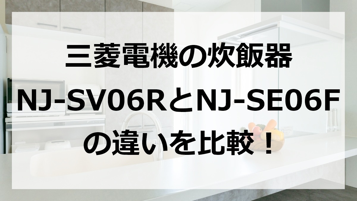 三菱電機の炊飯器NJ-SV06RとNJ-SE06Fの違いを比較