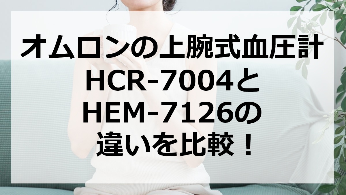 オムロンの上腕式血圧計HCR-7004とHEM-7126の違いを比較