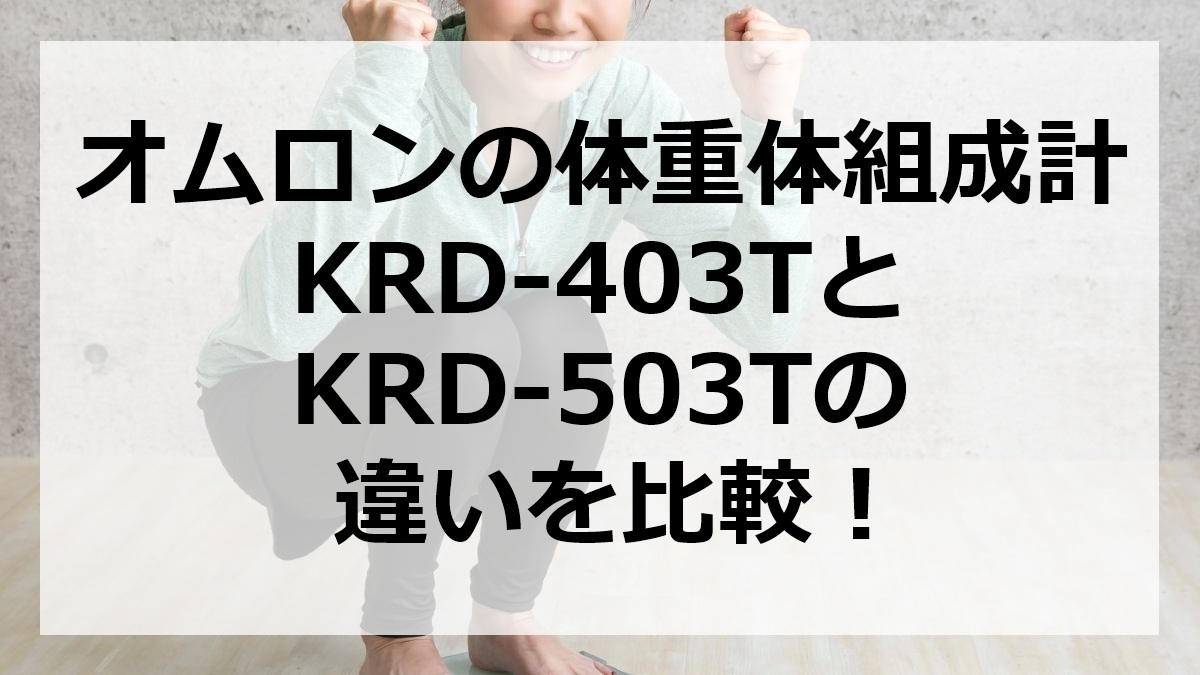 オムロンの体重体組成計KRD-403TとKRD-503Tの違いを比較
