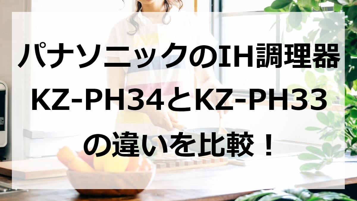 パナソニックのIH調理器KZ-PH34とKZ-PH33の違いを比較