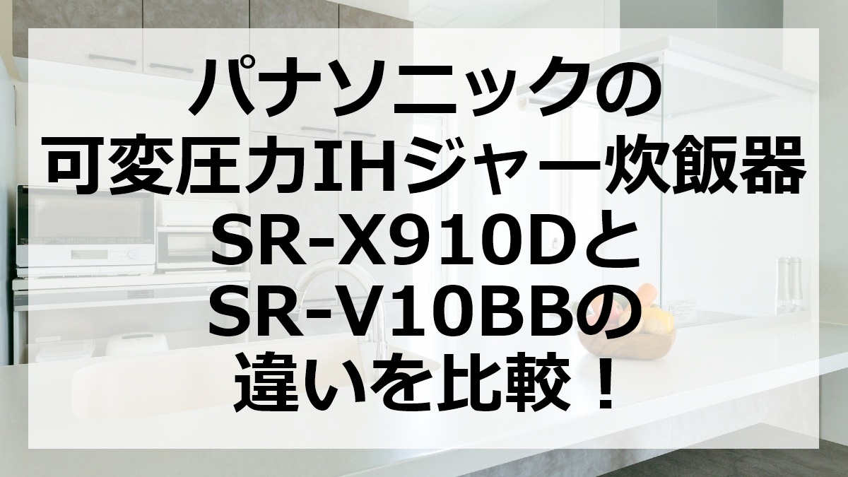 パナソニックの可変圧力IHジャー炊飯器SR-X910DとSR-V10BBの違いを比較