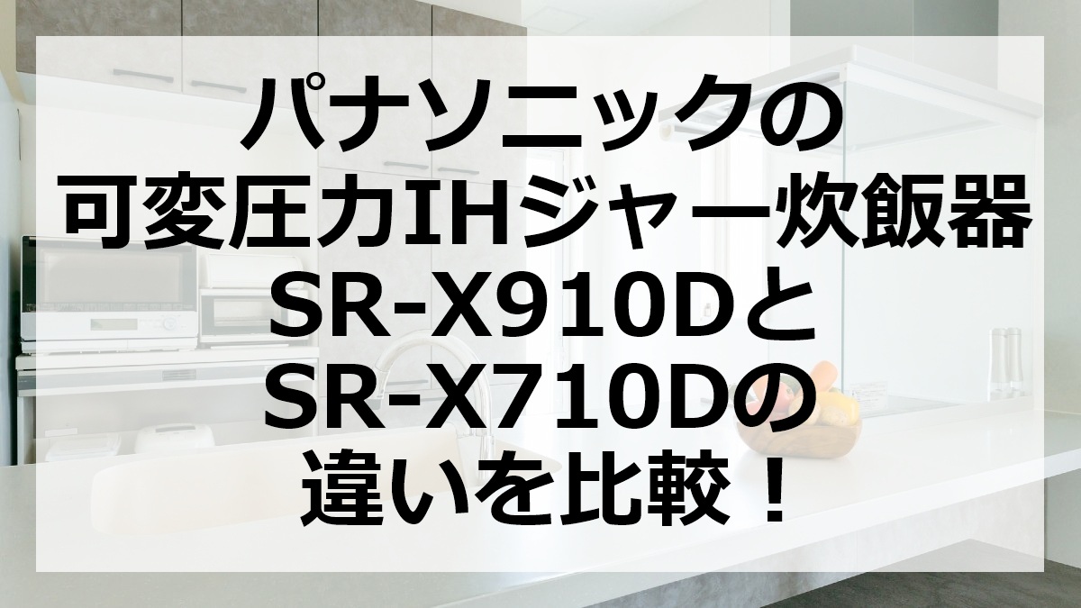 パナソニックの可変圧力IHジャー炊飯器SR-X910DとSR-X710Dの違いを比較