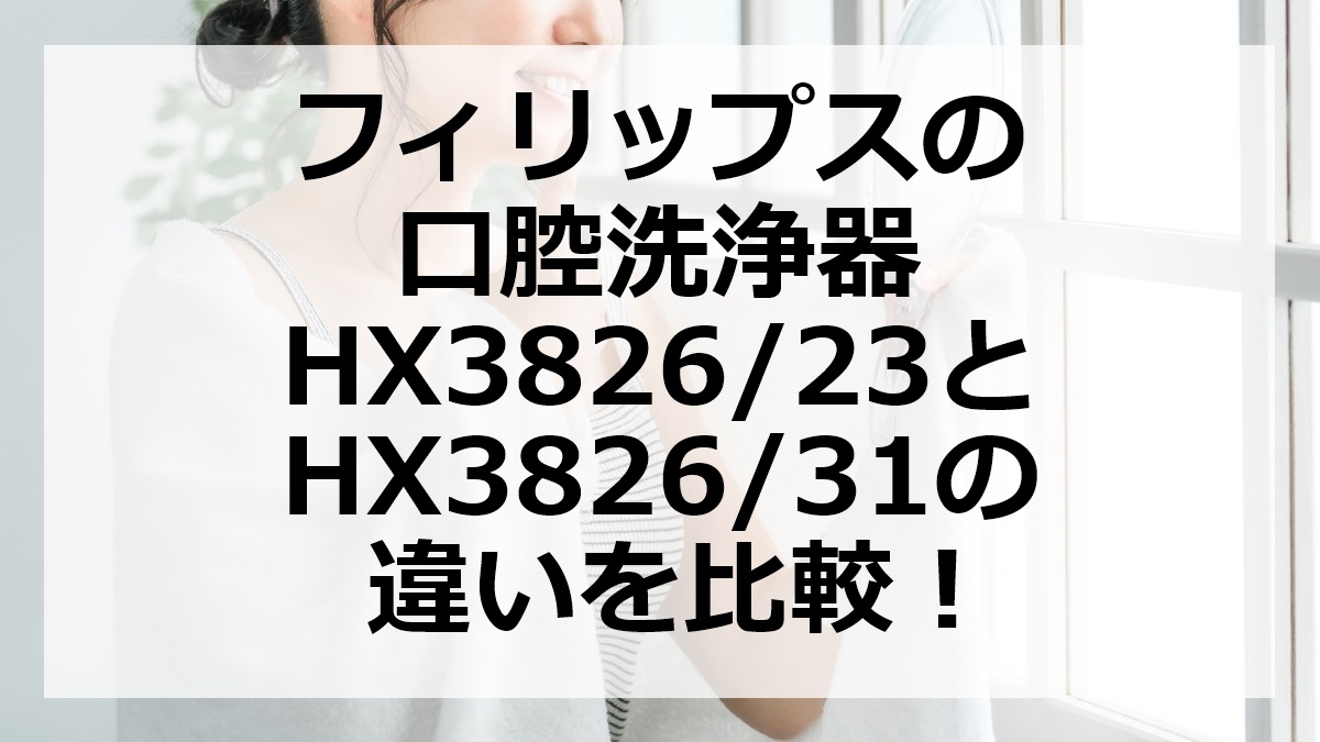 フィリップスの口腔洗浄器HX3826/23とHX3826/31の違いを比較