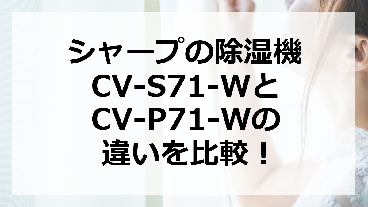 シャープの除湿機CV-S71-WとCV-P71-Wの違いを比較