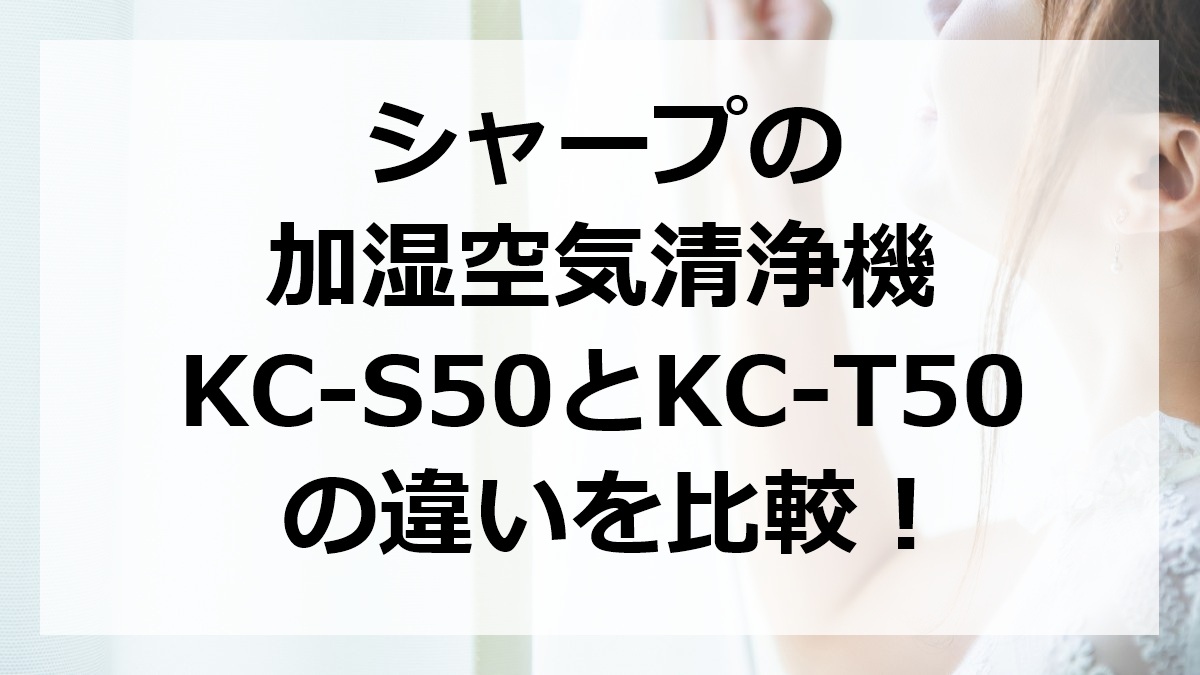 シャープの加湿空気清浄機KC-S50とKC-T50の違いを比較