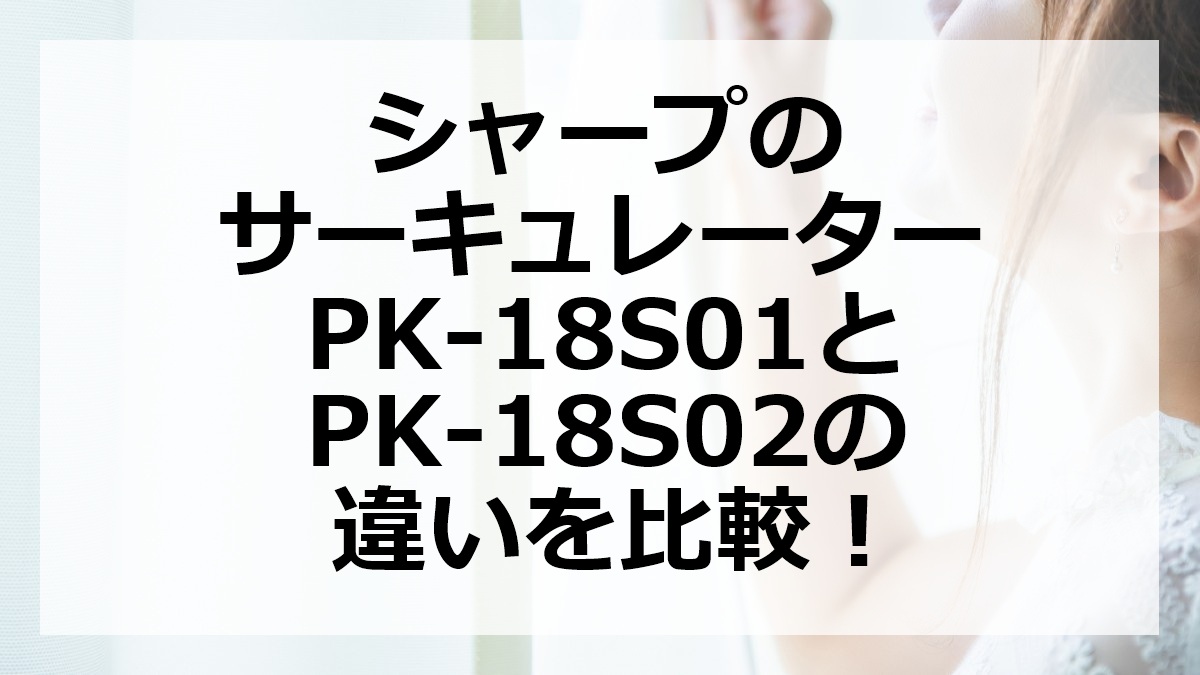 シャープのサーキュレーターPK-18S01とPK-18S02の違いを比較