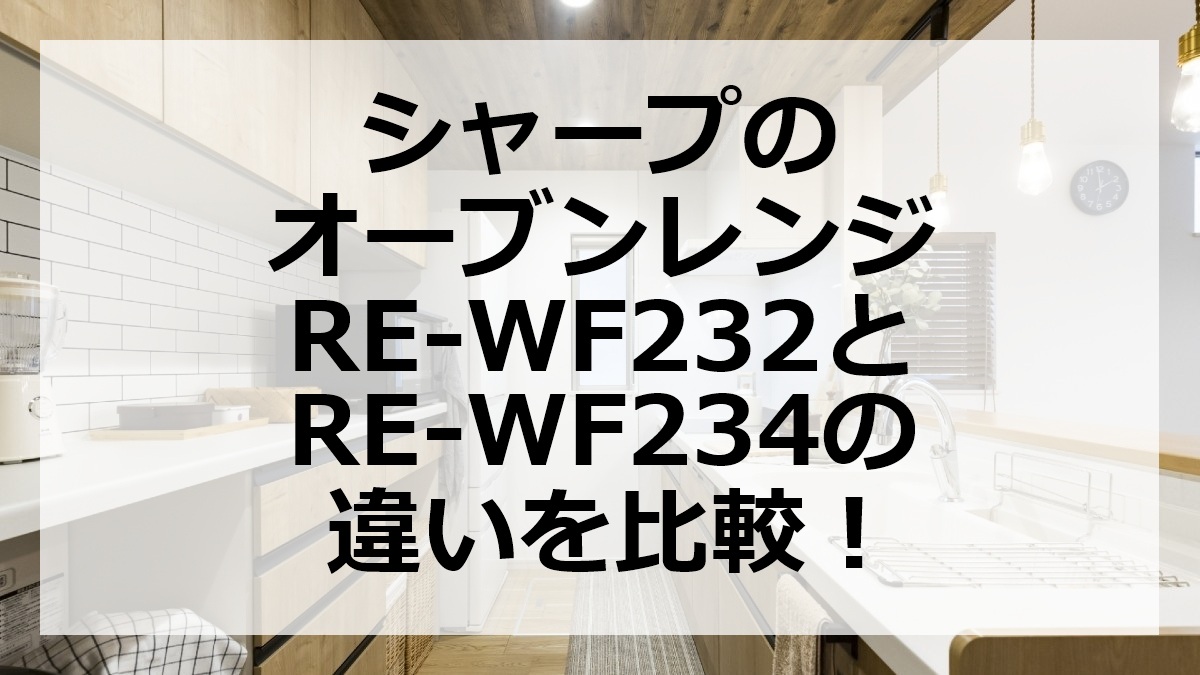 シャープのオーブンレンジRE-WF232とRE-WF234の違いを比較