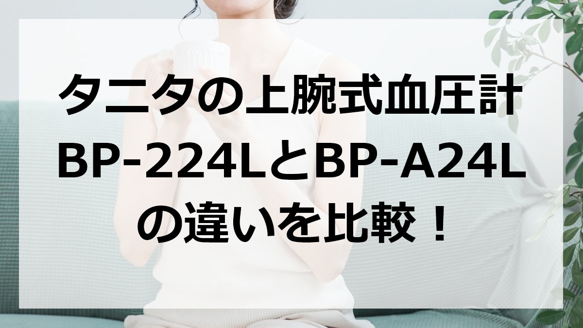 タニタの上腕式血圧計BP-224LとBP-A24Lの違いを比較