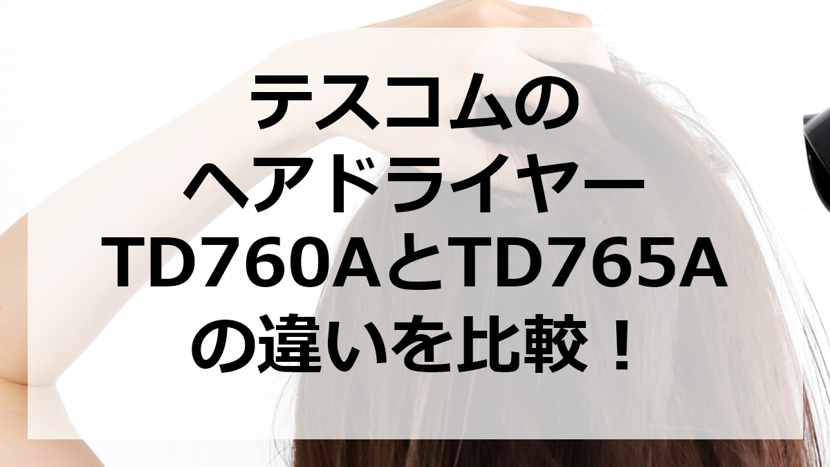 テスコムのヘアドライヤーTD760AとTD765Aの違いを比較