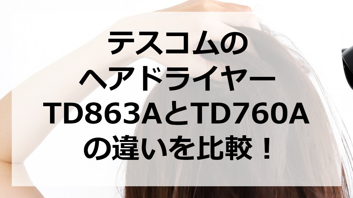 テスコムのヘアドライヤーTD863AとTD760Aの違いを比較