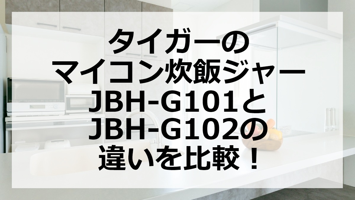 タイガーのマイコン炊飯ジャーJBH-G101とJBH-G102の違いを比較