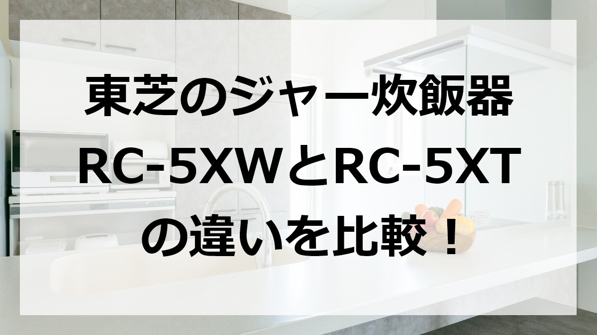 東芝のジャー炊飯器RC-5XWとRC-5XTの違いを比較