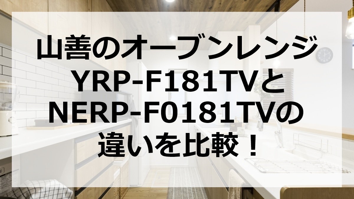 山善のオーブンレンジYRP-F181TVとNERP-F0181TVの違いを比較