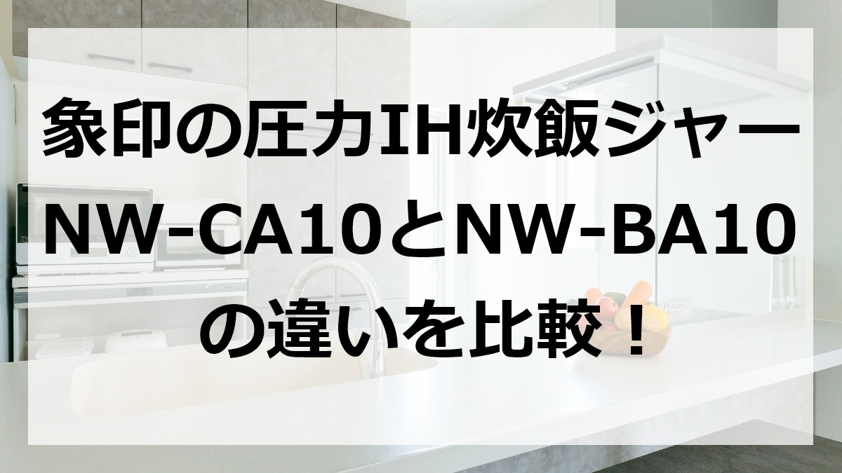 象印の圧力IH炊飯ジャーNW-CA10とNW-BA10の違いを比較