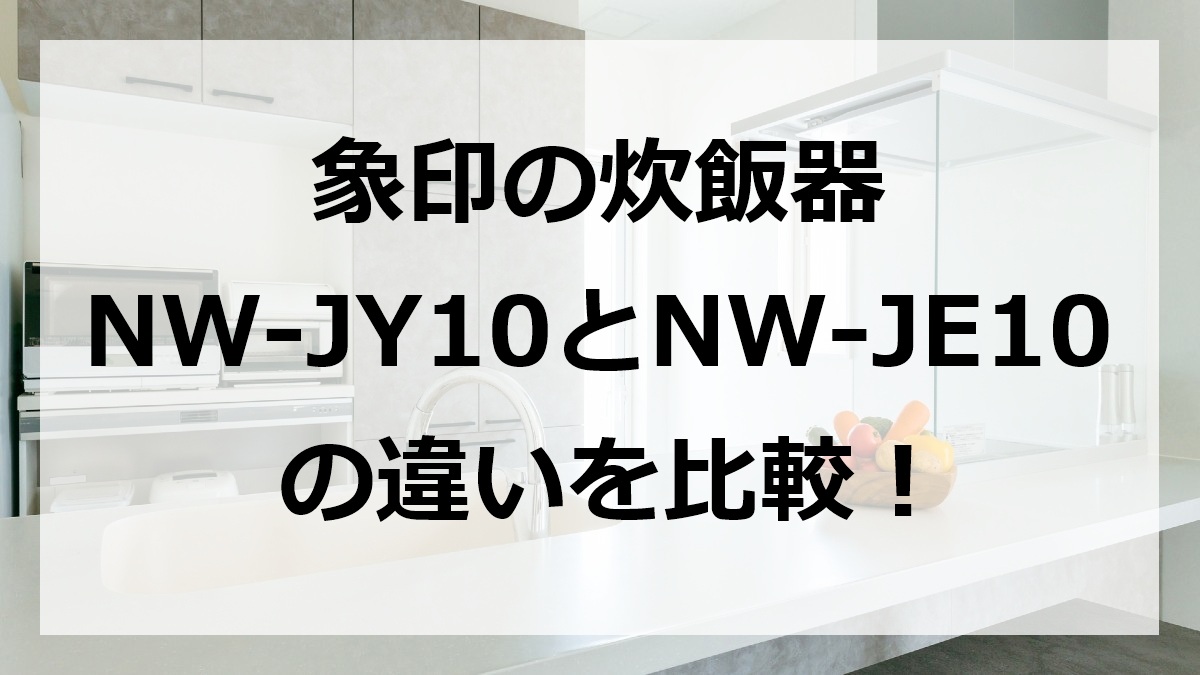 象印の炊飯器NW-JY10とNW-JE10の違いを比較