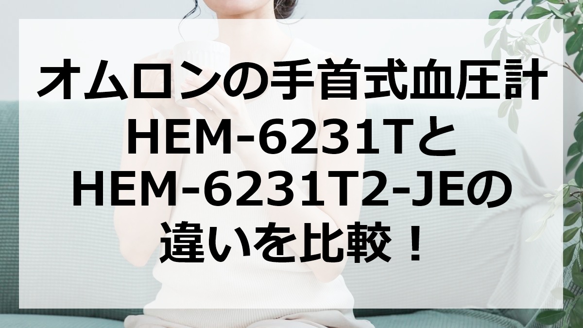 オムロンの手首式血圧計HEM-6231TとHEM-6231T2-JEの違いを比較