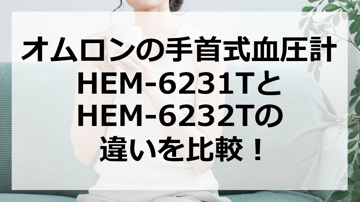 オムロンの手首式血圧計HEM-6231TとHEM-6232Tの違いを比較