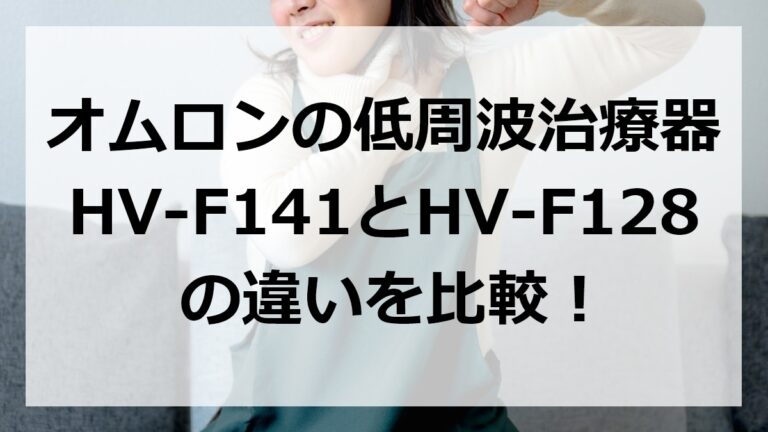 HV-F141とHV-F128の違いを比較！オムロンの低周波治療器