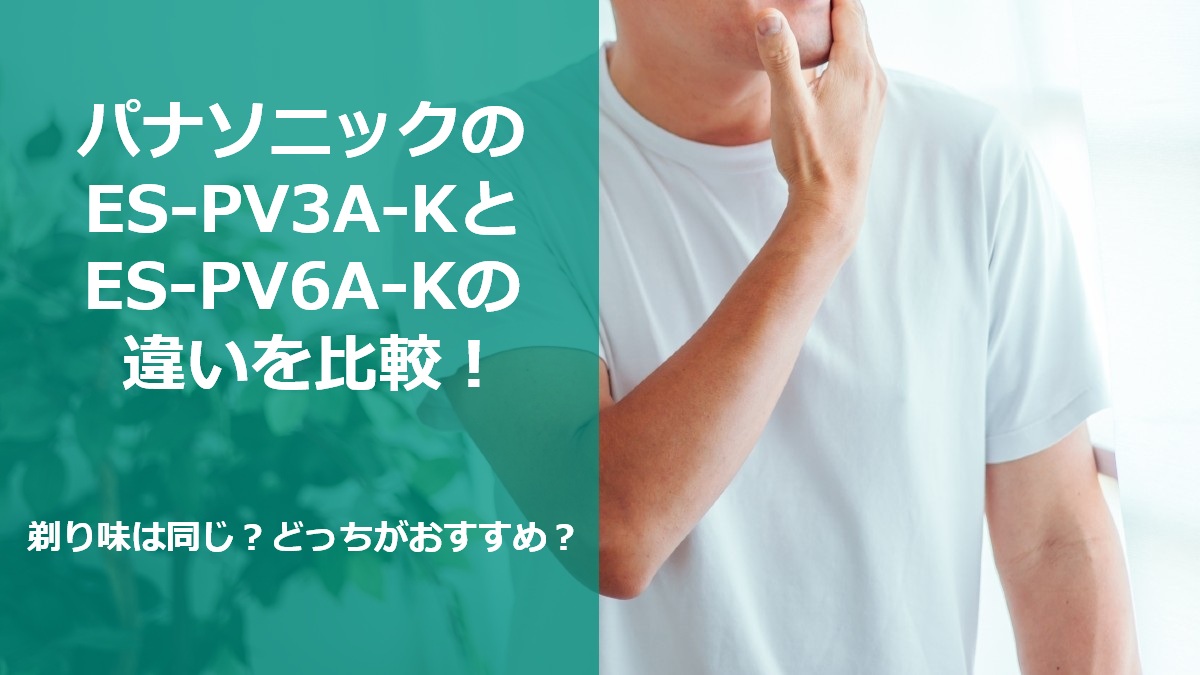 パナソニックのES-PV3A-KとES-PV6A-Kの違いを比較！剃り味は同じ？どっちがおすすめ？