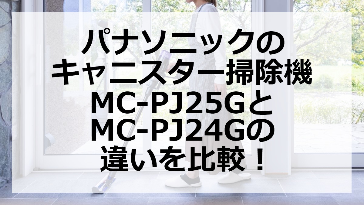 パナソニックのキャニスター掃除機MC-PJ25GとMC-PJ24Gの違いを比較