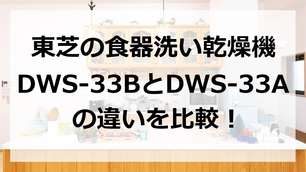 東芝の食器洗い乾燥機DWS-33BとDWS-33Aの違いを比較
