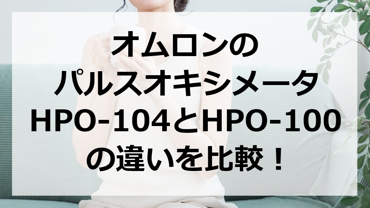オムロンのパルスオキシメータHPO-104とHPO-100の違いを比較