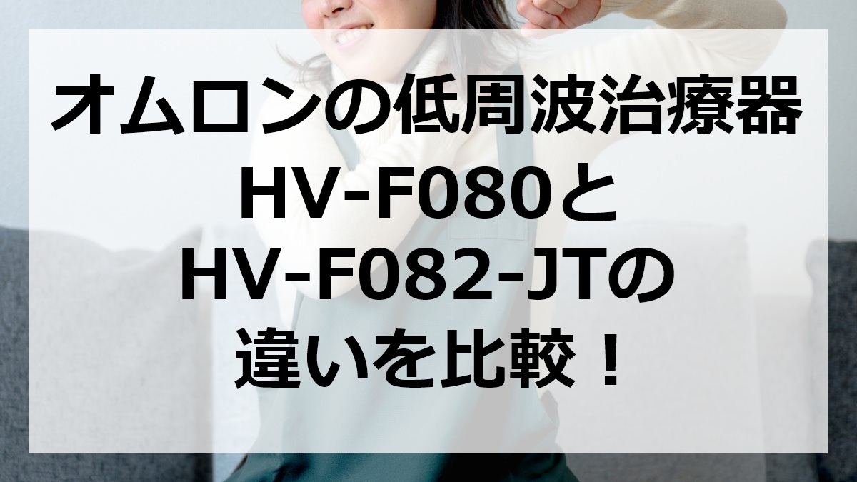 オムロンの低周波治療器HV-F080とHV-F082-JTの違いを比較