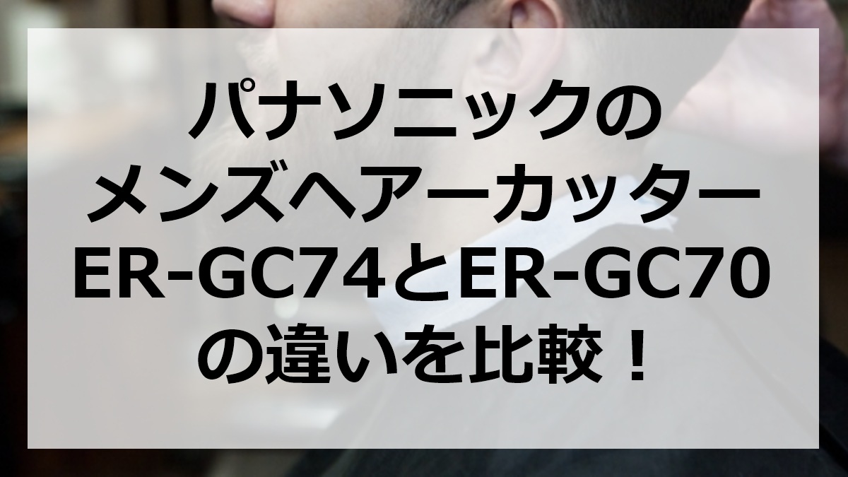 パナソニックのメンズヘアーカッターER-GC74とER-GC70の違いを比較