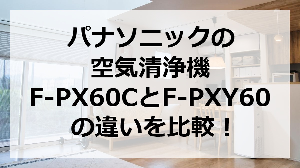 パナソニックの空気清浄機F-PX60CとF-PXY60の違いを比較