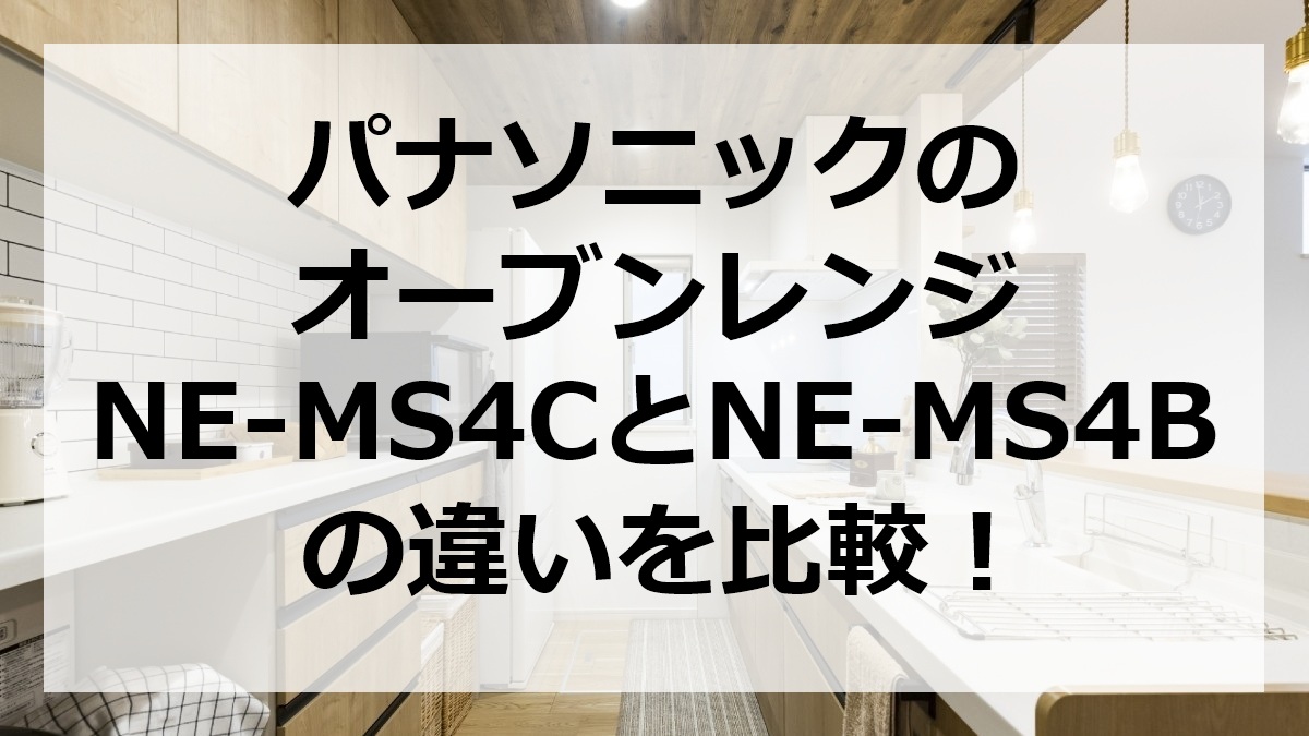パナソニックのオーブンレンジNE-MS4CとNE-MS4Bの違いを比較