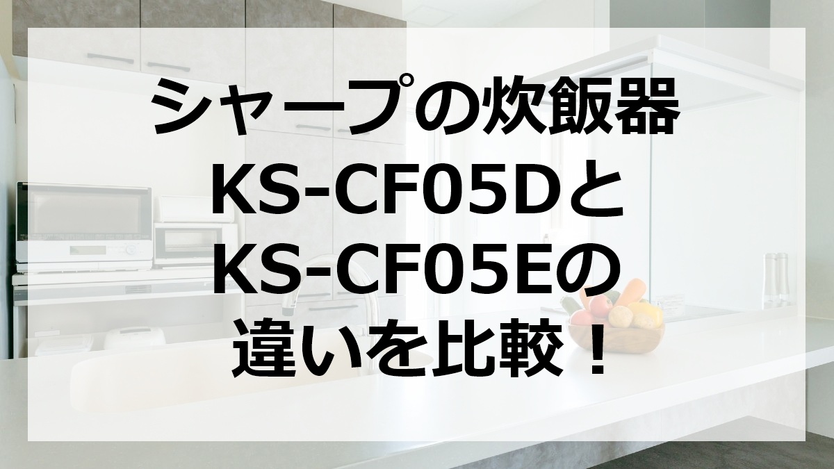 シャープの炊飯器KS-CF05DとKS-CF05Eの違いを比較