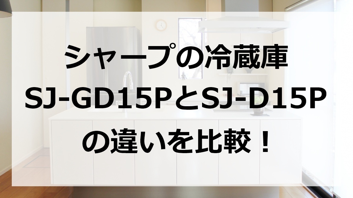 シャープの冷蔵庫SJ-GD15PとSJ-D15Pの違いを比較