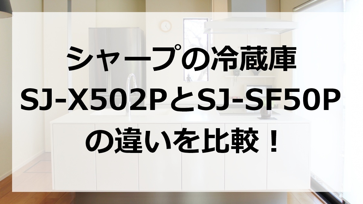 シャープの冷蔵庫SJ-X502PとSJ-SF50Pの違いを比較